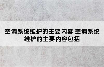 空调系统维护的主要内容 空调系统维护的主要内容包括